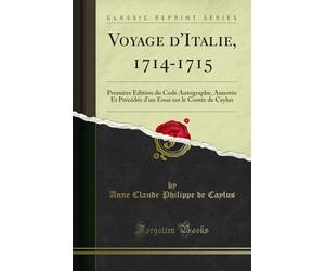 Voyage d'Italie, 1714-1715: Première Édition Du Code Autographe, Annotée Et Précédée d'Un Essai Sur Le Comte de Caylus (Classic Reprint)