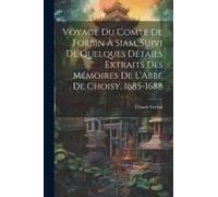 Voyage Du Comte De Forbin À Siam, Suivi De Quelques Détails Extraits Des Mémoires De L'abbé De Choisy, 1685-1688