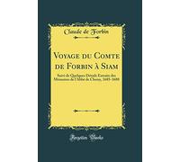 Voyage du Comte de Forbin à Siam: Suivi de Quelques Détails Extraits des Mémoires de l'Abbé de Choisy, 1685-1688 (Classic Reprint)