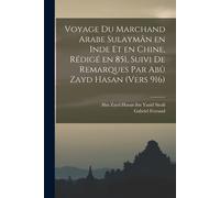 Voyage Du Marchand Arabe Sulaymân En Inde Et En Chine, Rédigé En 851, Suivi De Remarques Par Abû Zayd Hasan (Vers 916)