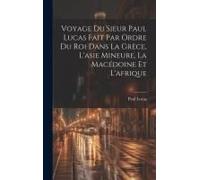 Voyage Du Sieur Paul Lucas Fait Par Ordre Du Roi Dans La Grèce, L'asie Mineure, La Macédoine Et L'afrique