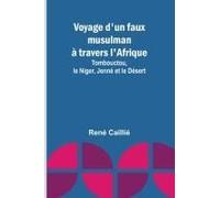 Voyage D'un Faux Musulman À Travers L'afrique; Tombouctou, Le Niger, Jenné Et Le Désert