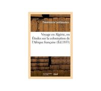 Voyage En Algérie, Ou Études Sur La Colonisation De L'afrique Française (Éd.1853)