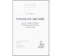 Voyage En Arcadie - Sur Les Origines Italiennes Du Theatre Pastoral Francais A L'age Baroque