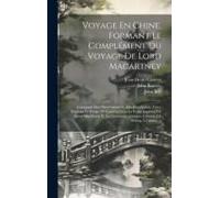 Voyage En Chine, Formant Le Complément Du Voyage De Lord Macartney: Contenant Des Observations Et Des Descriptions Faites Pendant Le Séjour De L'auteu