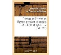 Voyage en Syrie et en Égypte, pendant les années 1783, 1784 et 1785. T. 2 (Éd.1787) Comte Constantin-François de Volney de Chasseboeuf (Auteur)