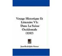 Voyage Historique Et Litteraire V1: Dans La Suisse Occidentale (1787) Sinner, Jean-Rodolphe (Auteur)