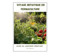 Voyage Initiatique en Permaculture: Guide du jardinier débutant