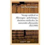 Voyage médical en Allemagne : policlinique, doctrines médicales, les universités allemandes Jean Pierre Gallavardin (Auteur)