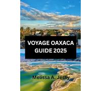 VOYAGE OAXACAGUIDE 2025: Découvrez le cœur du riche patrimoine culturel du Mexique ».