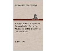 Voyage Of H.M.S. Pandora Despatched To Arrest The Mutineers Of The 'bounty' In The South Seas, 1790-1791