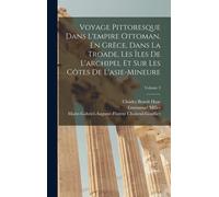 Voyage Pittoresque Dans L'empire Ottoman, En Grèce, Dans La Troade, Les Îles De L'archipel Et Sur Les Côtes De L'asie-Mineure; Volume 3