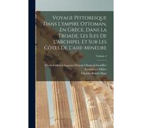 Voyage Pittoresque Dans L'empire Ottoman, En Grèce, Dans La Troade, Les Îles De L'archipel Et Sur Les Côtes De L'asie-Mineure; Volume 4