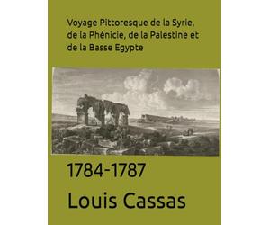Voyage Pittoresque de la Syrie, de la Phénicie, de la Palestine et de la Basse Egypte: 1784-1787