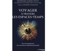 Voyager à travers les espaces-temps - Des vies antérieures à la conscience multidimensionnelle Frédérique Aubert-Neveu (Auteur), Nadège Caubel (Contributions), Pascale Luiggi (Contributions), Philippe