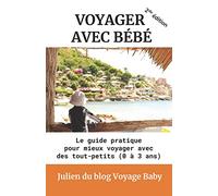 Voyager avec bébé: Le guide pratique des voyages et vacances avec des tout-petits (0 à 3 ans), près de chez soi ou à l’autre bout du monde !
