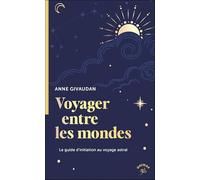 Voyager entre les mondes: Le guide d'initiation au voyage astral