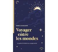 Voyager Entre Les Mondes - Le Guide D'initiation Au Voyage Astral