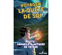 Voyager, la quête de soi: Récits, Conseils et Astuces de Voyage