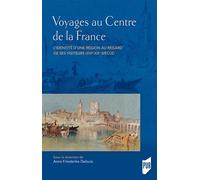 Voyages Au Centre De La France - L'identité D'une Région Au Regard De Ses Visiteurs (Xvie-Xxe Siècle)