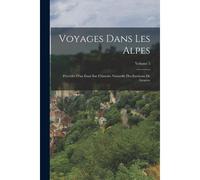 Voyages Dans Les Alpes: Précédés D'un Essai Sur L'histoire Naturelle Des Environs De Genève; Volume 5