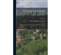 Voyages Dans Les Alpes: Précédés D'un Essai Sur L'histoire Naturelle Des Environs De Genève; Volume 6
