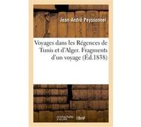Voyages dans les Régences de Tunis et d'Alger. Fragmens d'un voyage dans les régences de Tunis Jean-André Peyssonnel (Auteur), René Louiche Desfontaines (Auteur)