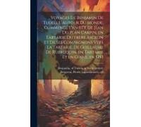 Voyages De Benjamin De Tudelle, Autour Du Monde, Commencé L'an 1173. De Jean Du Plan Carpin, En Tartarie. Du FrèRe Ascelin Et De Ses Compa