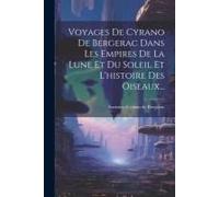 Voyages De Cyrano De Bergerac Dans Les Empires De La Lune Et Du Soleil Et L'histoire Des Oiseaux...