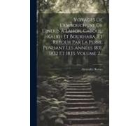Voyages De L'embouchure De L'indus À Lahor, Caboul, Kalkh Et Boukhara, Et Retour Par La Perse, Pendant Les Années 1831, 1832 Et 1833, Volume 2...