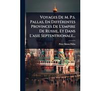 Voyages De M. P.s. Pallas, En DiffÃ(c)rentes Provinces De L'empire De Russie, Et Dans L'asie Septentrionale...