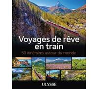 Collectif – Voyages de rêve en train : 50 itinéraires autour du monde – Ulysse