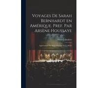 Voyages De Sarah Bernhardt En Amérique. Pref. Par Arsène Houssaye; Appréciations Par Henry Fouquier Et J.-J. Weiss