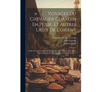 Voyages Du Chevalier Chardin En Perse, Et Autres Lieux De L'orient: Suite De La Description De La Religion Des Persans. Description Particulière De La Ville D'ispahan, Capitale De Perse