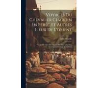 Voyages Du Chevalier Chardin En Perse, Et Autres Lieux De L'orient: Voyage Du Chevalier Chardin, De Paris À Ispahan. Description Générale De La Perse
