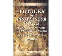 Voyages du professeur Pallas, dans plusieurs provinces de l'empire de Russie et dans l'Asie septentrionale: Traduits de l'allemand. Tome 5