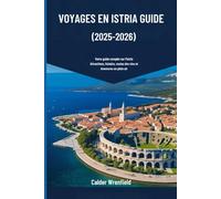 VOYAGES EN ISTRIA GUIDE (2025-2026): Votre guide complet sur l'Istrie Attractions, histoire, routes des vins et Aventures en plein air