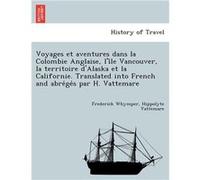 Voyages et aventures dans la Colombie Anglaise lile Vancouver la territoire dAlaska et la Californie. Translated into French and abreges par H. Vattemare Frederick WhymperFrederick Whymper (Auteur)