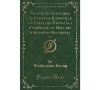 Voyages Et Aventures Du Capitaine Bonneville À l'Ouest Des États-Unis d'Amérique, Au Dela Des Montagnes Rocheuses, Vol. 1 (Classic Reprint)