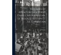 Voyages Et Aventures En Perse, Dans L'afghanistan, Le Beloutchistan Et Le Turkestan