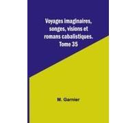 Voyages Imaginaires, Songes, Visions Et Romans Cabalistiques. Tome 35