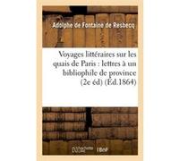 Voyages littéraires sur les quais de Paris : lettres à un bibliophile de province (2e éd) (Éd.1864) Adolphe de Fontaine de Resbecq (Auteur)