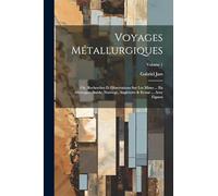 Voyages Métallurgiques: Ou, Recherches Et Observations Sur Les Mines ... En Allemagne, Suéde, Norwege, Angleterre & Ecosse ... Avec Figures; Volume 1