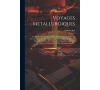 Voyages Metallurgiques: Ou, Recherches Et Observations Sur Les Mines & Forges De Fer, La Fabrication De L'acier, Celle Du Fer-Blanc, & Plusieu