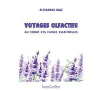 Voyages olfactifs - Au coeur des huiles essentielles - Alexandra Diaz - Courteau Louise - broché - Guide