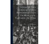 Voyages Très Curieux Et Très Renommez Faits En Moscovie, Tartarie, Et Perse