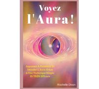 Voyez L'Aura !: Apprenez À Percevoir Et Décoder L'Aura Grâce à Une Technique Simple Et TRÈS Efficace