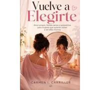 Vuelve a elegirte. Amor propio, límites sanos y autoestima para mujeres que quieren volver a ser ellas mismas