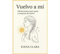 Vuelvo a mí: 100 lecciones para sanar y empezar de nuevo