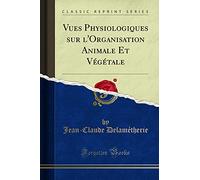 Vues Physiologiques Sur l'Organisation Animale Et Végétale (Classic Reprint)